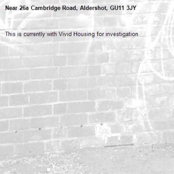 This is currently with Vivid Housing for investigation-26a Cambridge Road, Aldershot, GU11 3JY