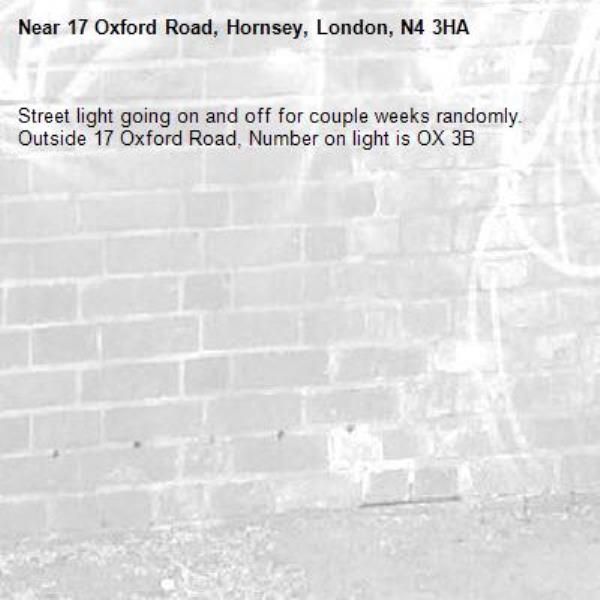 Street light going on and off for couple weeks randomly. Outside 17 Oxford Road, Number on light is OX 3B-17 Oxford Road, Hornsey, London, N4 3HA