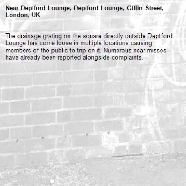 The drainage grating on the square directly outside Deptford Lounge has come loose in multiple locations causing members of the public to trip on it. Numerous near misses have already been reported alongside complaints. -Deptford Lounge, Deptford Lounge, Giffin Street, London, UK