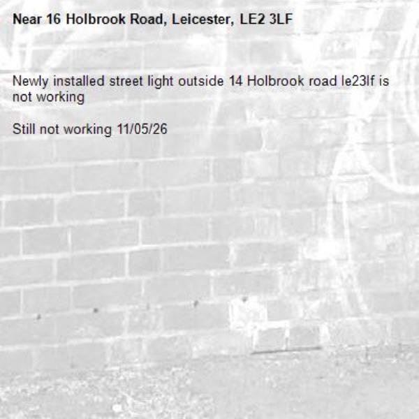 Newly installed street light outside 14 Holbrook road le23lf is not working 

Still not working 11/05/26-16 Holbrook Road, Leicester, LE2 3LF