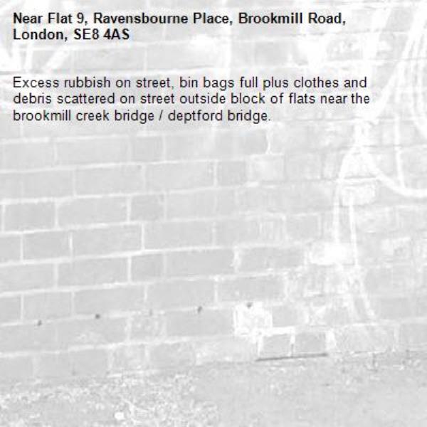 Excess rubbish on street, bin bags full plus clothes and debris scattered on street outside block of flats near the brookmill creek bridge / deptford bridge.-Flat 9, Ravensbourne Place, Brookmill Road, London, SE8 4AS