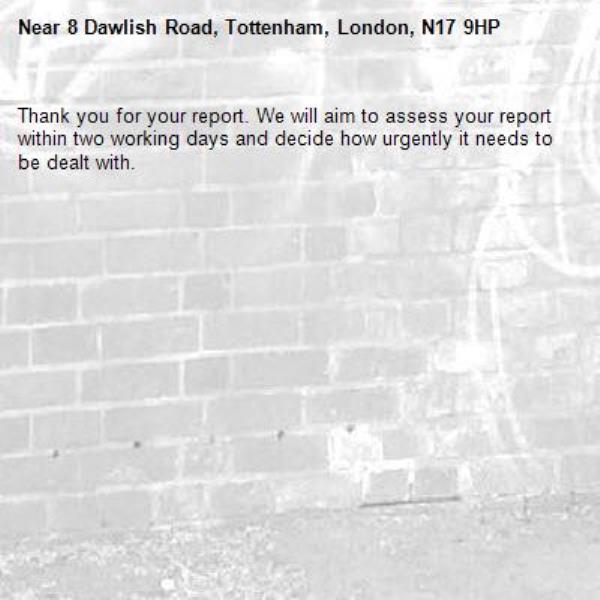 Thank you for your report. We will aim to assess your report within two working days and decide how urgently it needs to be dealt with.-8 Dawlish Road, Tottenham, London, N17 9HP
