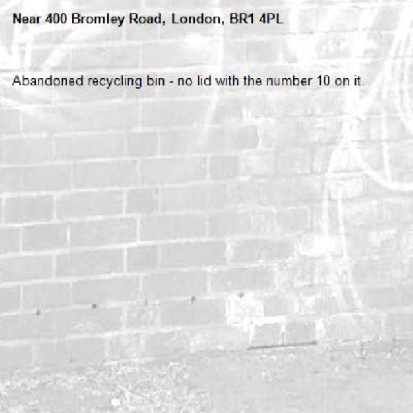 Abandoned recycling bin - no lid with the number 10 on it.-400 Bromley Road, London, BR1 4PL