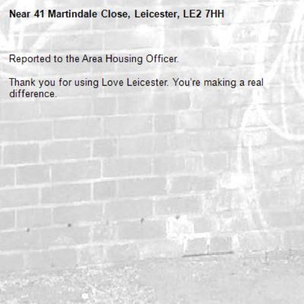Reported to the Area Housing Officer.

Thank you for using Love Leicester. You’re making a real difference.-41 Martindale Close, Leicester, LE2 7HH