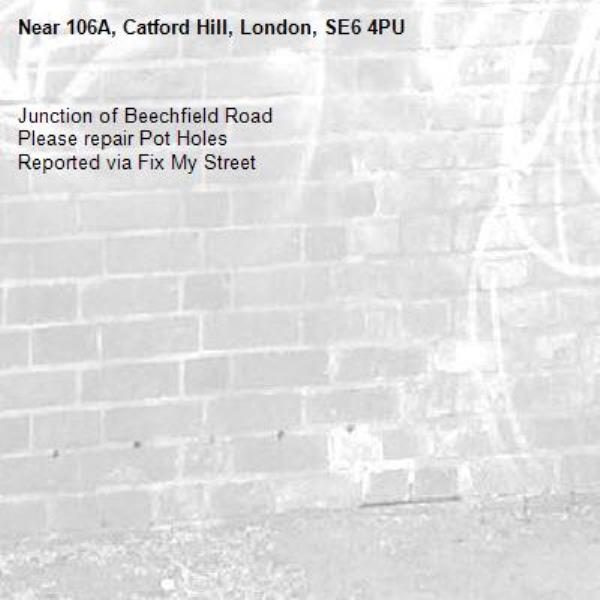 Junction of Beechfield Road
Please repair Pot Holes
Reported via Fix My Street-106A, Catford Hill, London, SE6 4PU