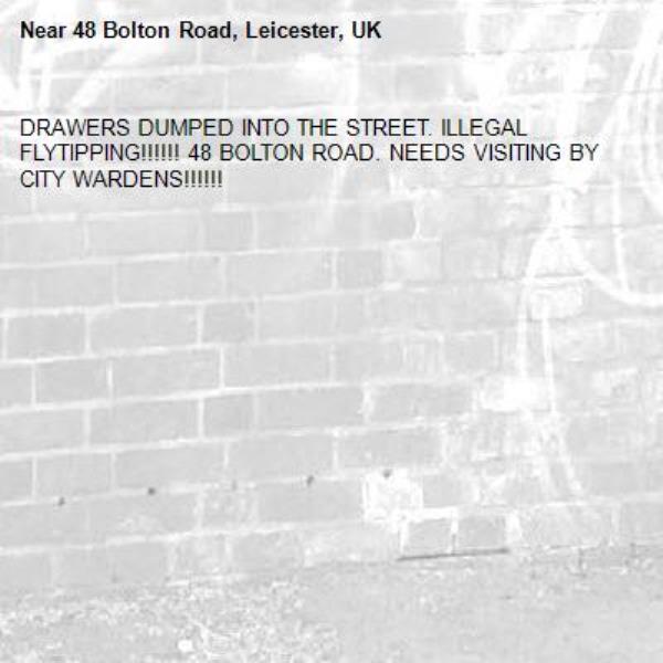 DRAWERS DUMPED INTO THE STREET. ILLEGAL FLYTIPPING!!!!!! 48 BOLTON ROAD. NEEDS VISITING BY CITY WARDENS!!!!!!-48 Bolton Road, Leicester, UK