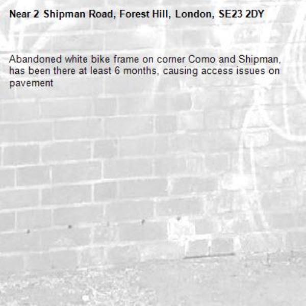 Abandoned white bike frame on corner Como and Shipman, has been there at least 6 months, causing access issues on pavement -2 Shipman Road, Forest Hill, London, SE23 2DY