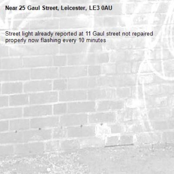 Street light already reported at 11 Gaul street not repaired properly now flashing every 10 minutes -25 Gaul Street, Leicester, LE3 0AU