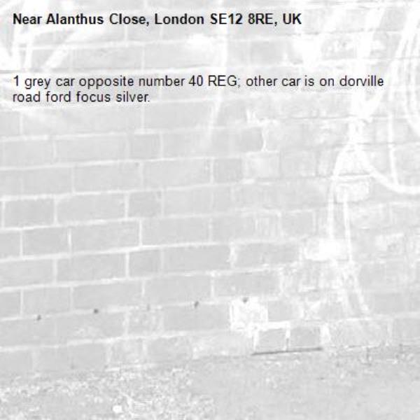 1 grey car opposite number 40 REG; other car is on dorville road ford focus silver. -Alanthus Close, London SE12 8RE, UK