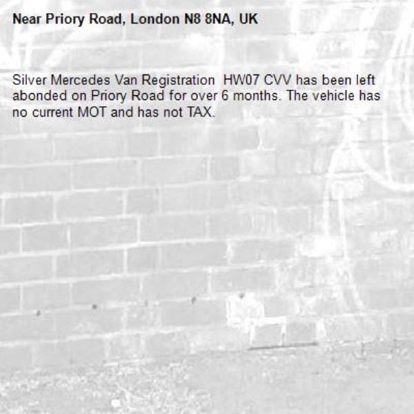 Silver Mercedes Van Registration  HW07 CVV has been left abonded on Priory Road for over 6 months. The vehicle has no current MOT and has not TAX.-Priory Road, London N8 8NA, UK