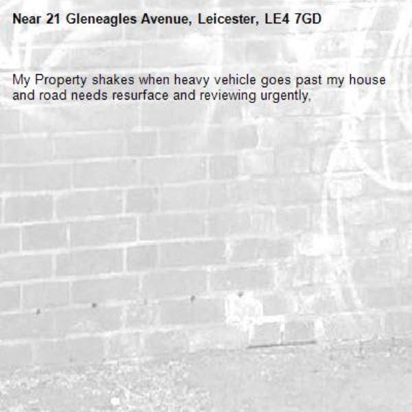 My Property shakes when heavy vehicle goes past my house and road needs resurface and reviewing urgently, -21 Gleneagles Avenue, Leicester, LE4 7GD