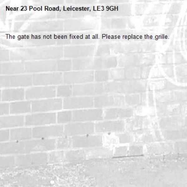 The gate has not been fixed at all. Please replace the grille. -23 Pool Road, Leicester, LE3 9GH