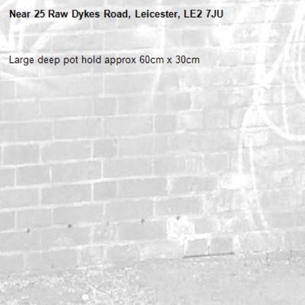 Large deep pot hold approx 60cm x 30cm-25 Raw Dykes Road, Leicester, LE2 7JU