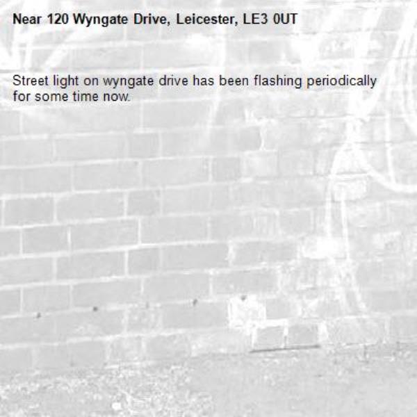 Street light on wyngate drive has been flashing periodically for some time now. -120 Wyngate Drive, Leicester, LE3 0UT
