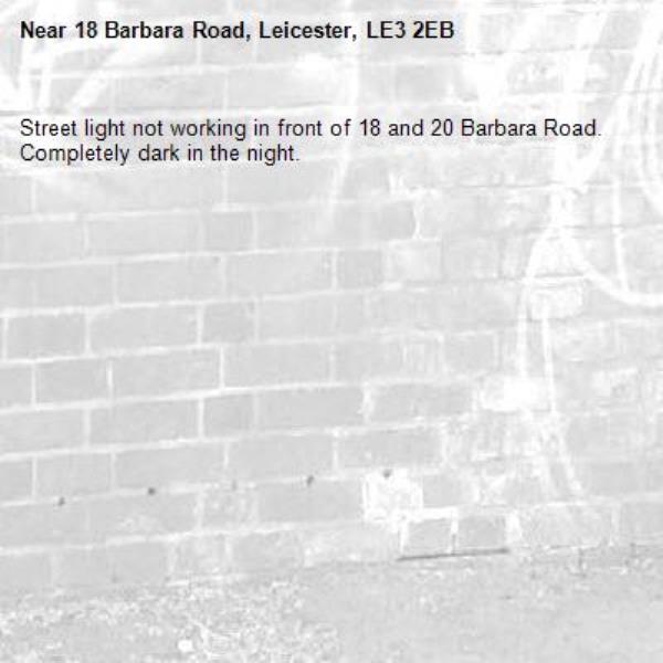 Street light not working in front of 18 and 20 Barbara Road. Completely dark in the night. -18 Barbara Road, Leicester, LE3 2EB
