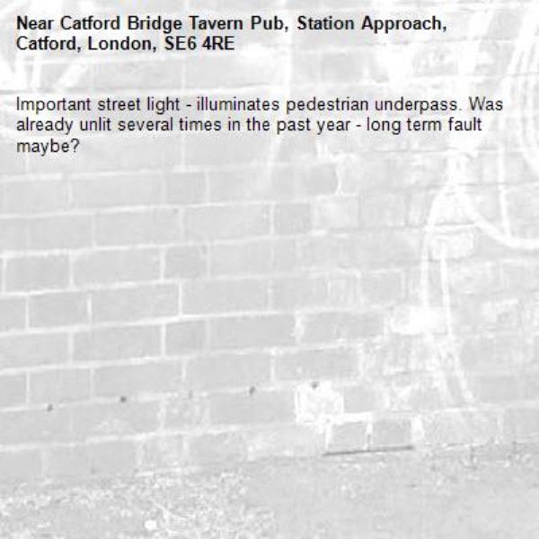 Important street light - illuminates pedestrian underpass. Was already unlit several times in the past year - long term fault maybe?-Catford Bridge Tavern Pub, Station Approach, Catford, London, SE6 4RE