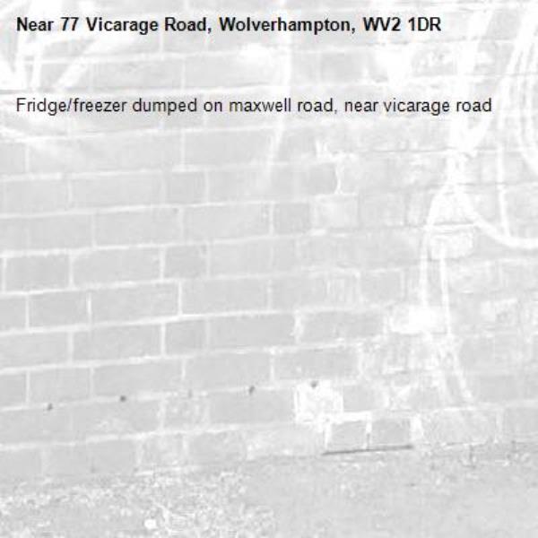 Fridge/freezer dumped on maxwell road, near vicarage road-77 Vicarage Road, Wolverhampton, WV2 1DR