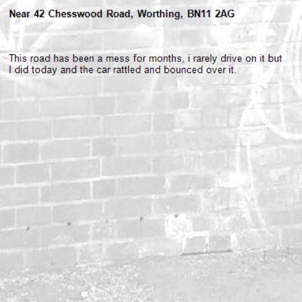 This road has been a mess for months, i rarely drive on it but I did today and the car rattled and bounced over it. -42 Chesswood Road, Worthing, BN11 2AG