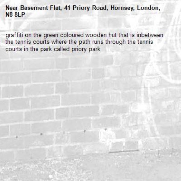 graffiti on the green coloured wooden hut that is inbetween the tennis courts where the path runs through the tennis courts in the park called priory park-Basement Flat, 41 Priory Road, Hornsey, London, N8 8LP