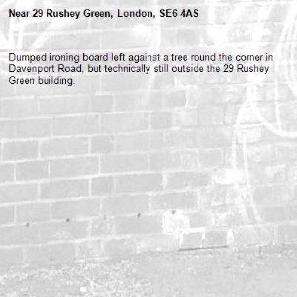 Dumped ironing board left against a tree round the corner in Davenport Road, but technically still outside the 29 Rushey Green building.-29 Rushey Green, London, SE6 4AS