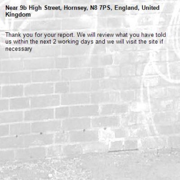 Thank you for your report. We will review what you have told us within the next 2 working days and we will visit the site if necessary-9b High Street, Hornsey, N8 7PS, England, United Kingdom
