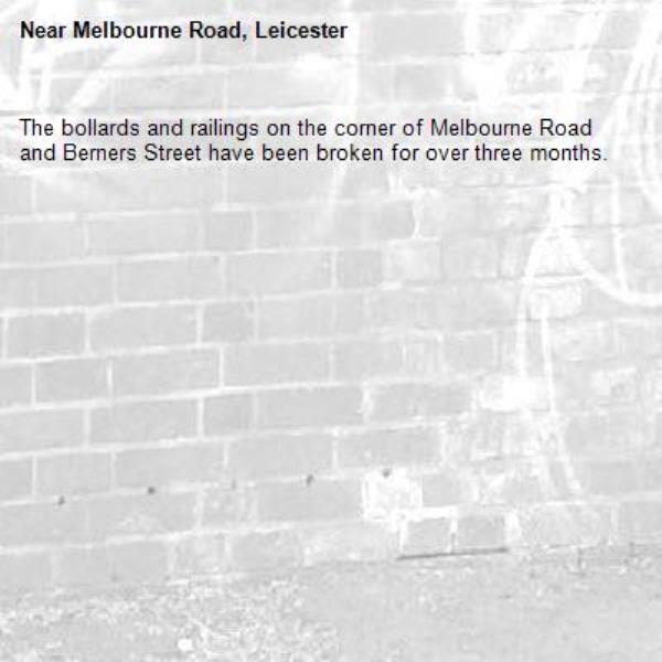 The bollards and railings on the corner of Melbourne Road and Berners Street have been broken for over three months.-Melbourne Road, Leicester