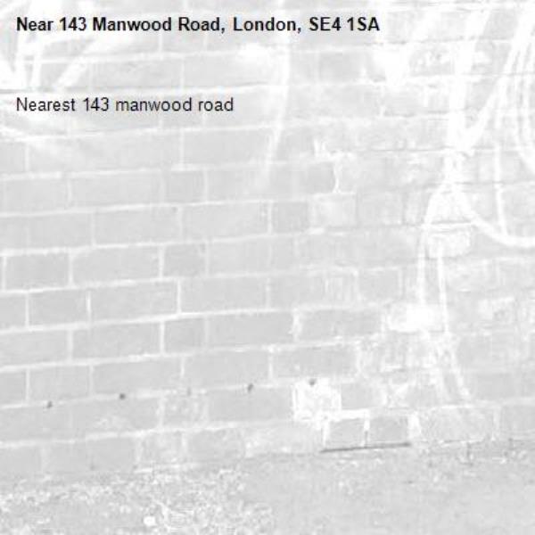 Nearest 143 manwood road -143 Manwood Road, London, SE4 1SA