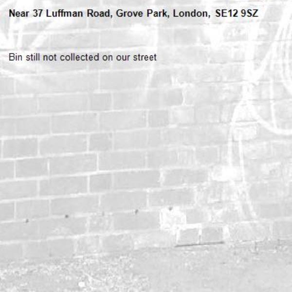 Bin still not collected on our street -37 Luffman Road, Grove Park, London, SE12 9SZ