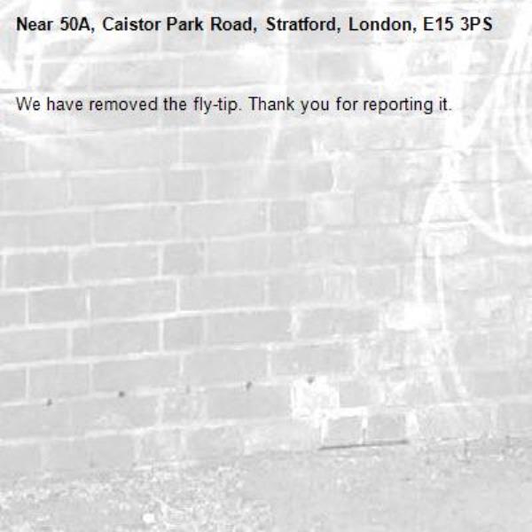 We have removed the fly-tip. Thank you for reporting it.-50A, Caistor Park Road, Stratford, London, E15 3PS