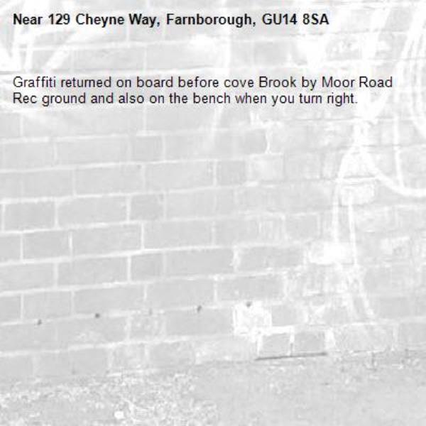 Graffiti returned on board before cove Brook by Moor Road Rec ground and also on the bench when you turn right.  -129 Cheyne Way, Farnborough, GU14 8SA
