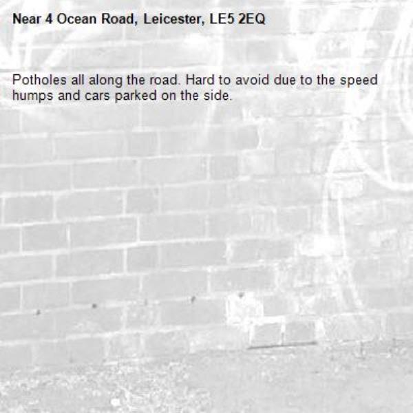 Potholes all along the road. Hard to avoid due to the speed humps and cars parked on the side.-4 Ocean Road, Leicester, LE5 2EQ