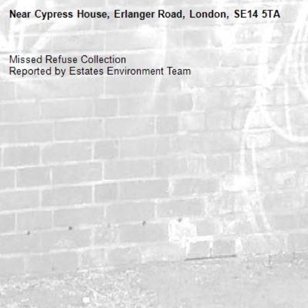 Missed Refuse Collection
Reported by Estates Environment Team-Cypress House, Erlanger Road, London, SE14 5TA