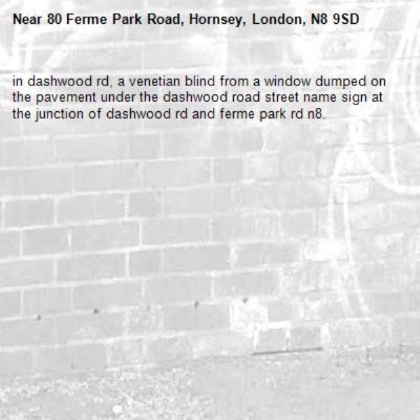 in dashwood rd, a venetian blind from a window dumped on the pavement under the dashwood road street name sign at the junction of dashwood rd and ferme park rd n8. -80 Ferme Park Road, Hornsey, London, N8 9SD