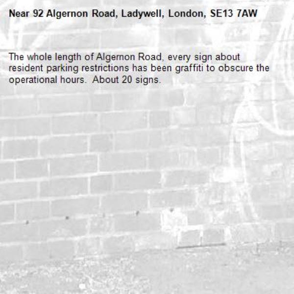 The whole length of Algernon Road, every sign about resident parking restrictions has been graffiti to obscure the operational hours.  About 20 signs.-92 Algernon Road, Ladywell, London, SE13 7AW