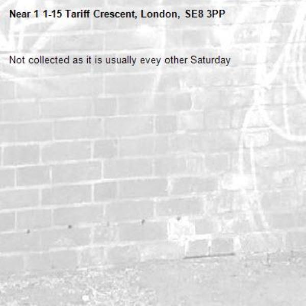 Not collected as it is usually evey other Saturday-1 1-15 Tariff Crescent, London, SE8 3PP