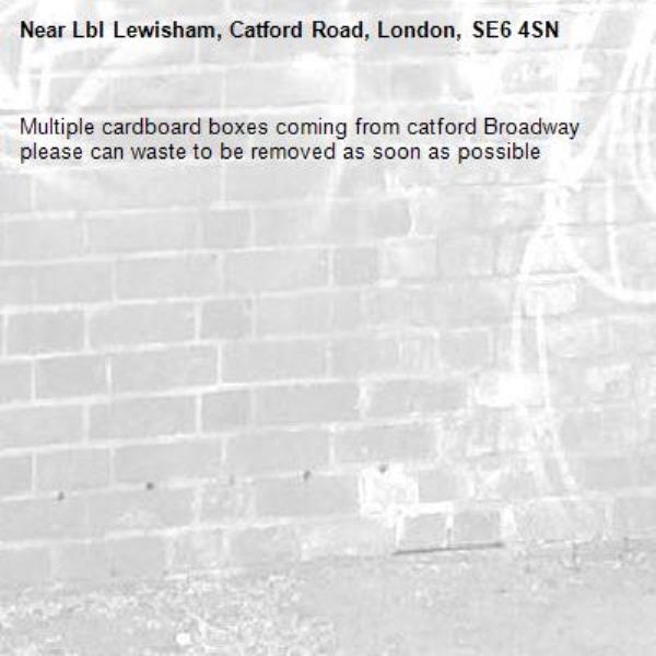 Multiple cardboard boxes coming from catford Broadway please can waste to be removed as soon as possible-Lbl Lewisham, Catford Road, London, SE6 4SN
