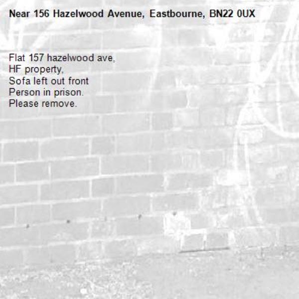 Flat 157 hazelwood ave, 
HF property,
Sofa left out front 
Person in prison.
Please remove.-156 Hazelwood Avenue, Eastbourne, BN22 0UX