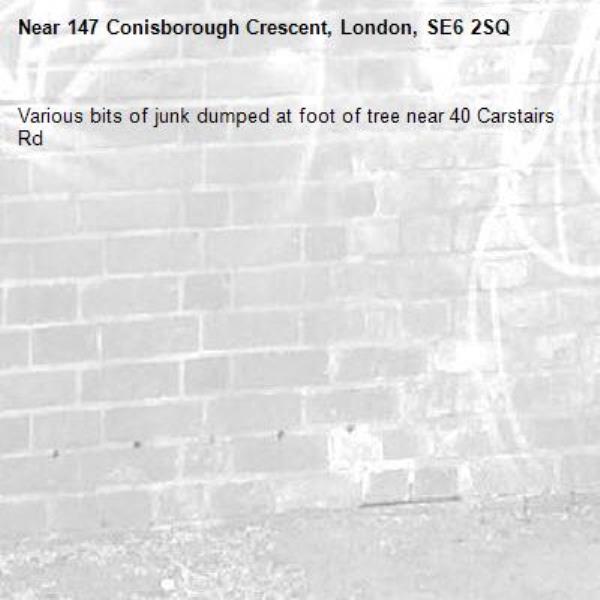 Various bits of junk dumped at foot of tree near 40 Carstairs Rd -147 Conisborough Crescent, London, SE6 2SQ