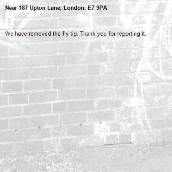 We have removed the fly-tip. Thank you for reporting it.-187 Upton Lane, London, E7 9PA