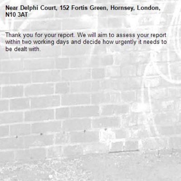Thank you for your report. We will aim to assess your report within two working days and decide how urgently it needs to be dealt with.-Delphi Court, 152 Fortis Green, Hornsey, London, N10 3AT