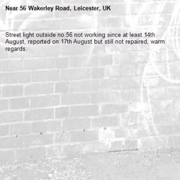 Street light outside no.56 not working since at least 14th August, reported on 17th August but still not repaired, warm regards.-56 Wakerley Road, Leicester, UK