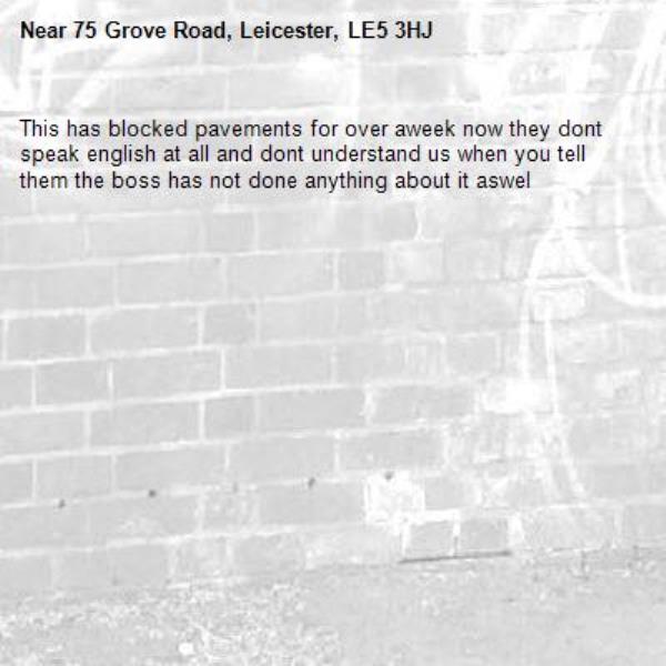 This has blocked pavements for over aweek now they dont speak english at all and dont understand us when you tell them the boss has not done anything about it aswel -75 Grove Road, Leicester, LE5 3HJ