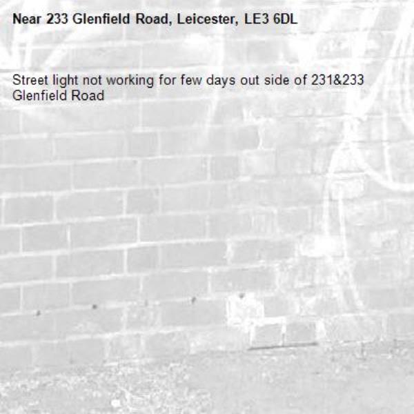 Street light not working for few days out side of 231&233 Glenfield Road -233 Glenfield Road, Leicester, LE3 6DL