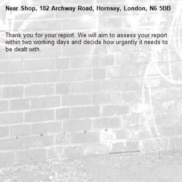 Thank you for your report. We will aim to assess your report within two working days and decide how urgently it needs to be dealt with.-Shop, 182 Archway Road, Hornsey, London, N6 5BB