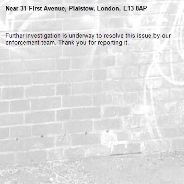 Further investigation is underway to resolve this issue by our enforcement team. Thank you for reporting it.-31 First Avenue, Plaistow, London, E13 8AP