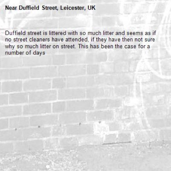 Duffield street is littered with so much litter and seems as if no street cleaners have attended, if they have then not sure why so much litter on street. This has been the case for a number of days-Duffield Street, Leicester, UK