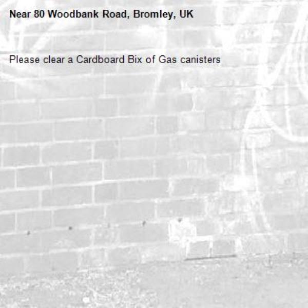 Please clear a Cardboard Bix of Gas canisters
-80 Woodbank Road, Bromley, UK