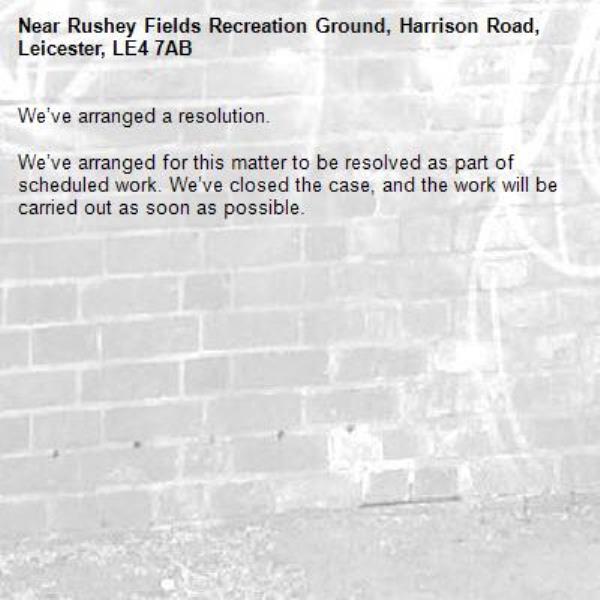 We’ve arranged a resolution.

We’ve arranged for this matter to be resolved as part of scheduled work. We’ve closed the case, and the work will be carried out as soon as possible.
-Rushey Fields Recreation Ground, Harrison Road, Leicester, LE4 7AB