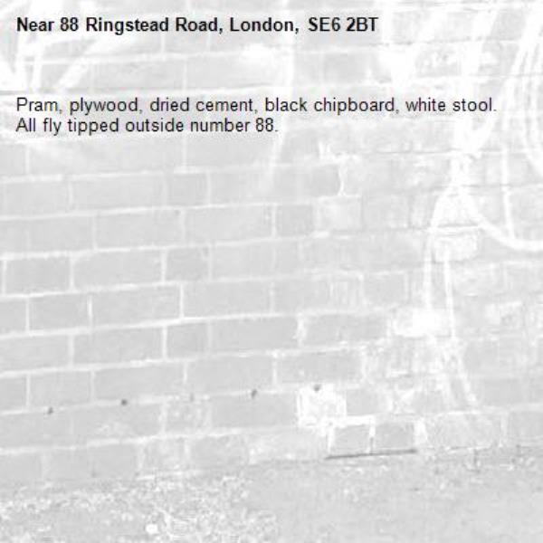 Pram, plywood, dried cement, black chipboard, white stool. All fly tipped outside number 88.-88 Ringstead Road, London, SE6 2BT