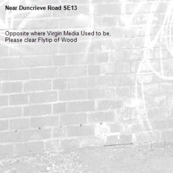 Opposite where Virgin Media Used to be,
Please clear Flytip of Wood-Duncrieve Road SE13